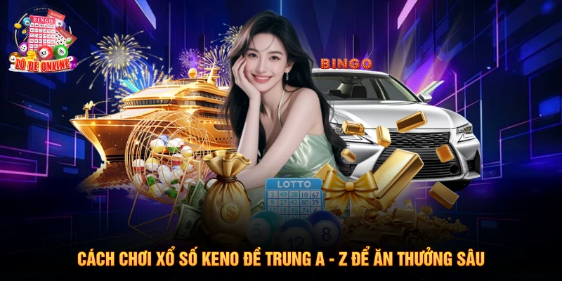 Cách Chơi Xổ Số Keno Đề Trung A - Z Để Ăn Thưởng Sâu
