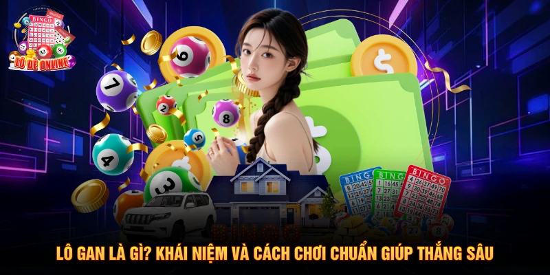 Lô Gan Là Gì? Khái Niệm Và Cách Chơi Chuẩn Giúp Thắng Sâu